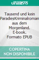 Tausend und kein ParadiesKriminalroman aus dem Morgenland. E-book. Formato EPUB