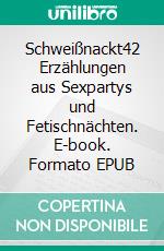 Schweißnackt42 Erzählungen aus Sexpartys und Fetischnächten. E-book. Formato EPUB ebook di Paul Kaufmann