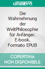 Die Wahrnehmung der WeltPhilosophie für Anfänger. E-book. Formato EPUB ebook