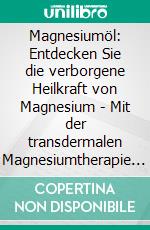 Magnesiumöl: Entdecken Sie die verborgene Heilkraft von Magnesium - Mit der transdermalen Magnesiumtherapie Muskelverletzungen heilen, Gelenkschmerzen vorbeugen, die Zahngesundheit erhalten uvm.. E-book. Formato EPUB ebook