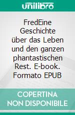 FredEine Geschichte über das Leben und den ganzen phantastischen Rest. E-book. Formato EPUB ebook