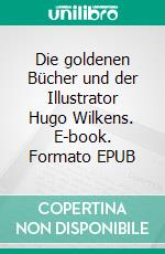 Die goldenen Bücher und der Illustrator Hugo Wilkens. E-book. Formato EPUB ebook