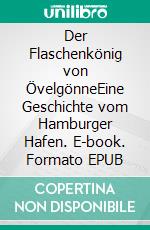 Der Flaschenkönig von ÖvelgönneEine Geschichte vom Hamburger Hafen. E-book. Formato EPUB ebook di Hans-Erhard Henningsen