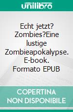 Echt jetzt? Zombies?Eine lustige Zombieapokalypse. E-book. Formato EPUB ebook