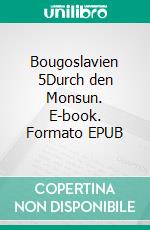 Bougoslavien 5Durch den Monsun. E-book. Formato EPUB