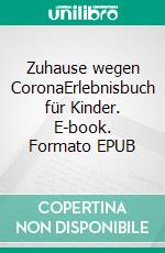 Zuhause wegen CoronaErlebnisbuch für Kinder. E-book. Formato EPUB ebook di Verena Herleth