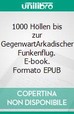 1000 Höllen bis zur GegenwartArkadischer Funkenflug. E-book. Formato EPUB ebook di Claus Bisle