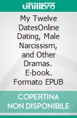 My Twelve DatesOnline Dating, Male Narcissism, and Other Dramas. E-book. Formato EPUB ebook