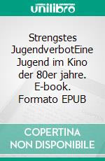 Strengstes JugendverbotEine Jugend im Kino der 80er jahre. E-book. Formato EPUB ebook