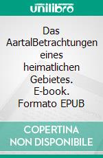 Das AartalBetrachtungen eines heimatlichen Gebietes. E-book. Formato EPUB ebook