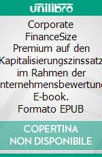 Corporate FinanceSize Premium auf den Kapitalisierungszinssatz im Rahmen der Unternehmensbewertung. E-book. Formato EPUB ebook