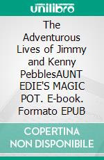 The Adventurous Lives of Jimmy and Kenny PebblesAUNT EDIE'S MAGIC POT. E-book. Formato EPUB ebook