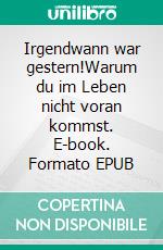 Irgendwann war gestern!Warum du im Leben nicht voran kommst. E-book. Formato EPUB ebook di Rita Dobrostein