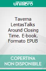 Taverna LentasTalks Around Closing Time. E-book. Formato EPUB ebook