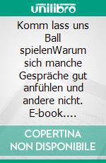 Komm lass uns Ball spielenWarum sich manche Gespräche gut anfühlen und andere nicht. E-book. Formato EPUB ebook