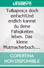Tu's doch einfach!Und endlich kannst du deine Fähigkeiten leben. Das kleine Mutmacherbuch. E-book. Formato EPUB ebook