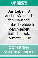 Das Leben ist ein FilmWenn ich den erwische, der das Drehbuch geschrieben hat!. E-book. Formato EPUB