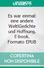 Es war einmal: eine andere Welt!Gedichte und Hoffnung. E-book. Formato EPUB ebook