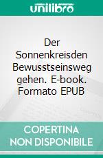 Der Sonnenkreisden Bewusstseinsweg gehen. E-book. Formato EPUB ebook