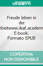 Freude leben in der Arbeitwww.ikaf.academy. E-book. Formato EPUB ebook di Carlos E. Barrio y Lipperheide