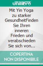 Mit Yin Yoga zu starker GesundheitFinden Sie Ihren inneren Frieden und verabschieden Sie sich von alltäglichen Beschwerden und Stress - inkl. den besten Übungen zum Entspannen und Loslassen. E-book. Formato EPUB ebook di Flora Sonnenberg