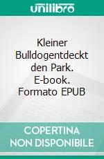 Kleiner Bulldogentdeckt den Park. E-book. Formato EPUB ebook di Alina Jähnichen