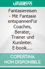 Fantasiereisen - Mit Fantasie entspannenFür Coaches, Berater, Trainer und Kursleiter. E-book. Formato EPUB ebook