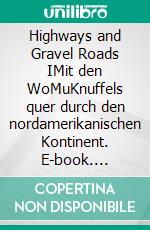 Highways and Gravel Roads IMit den WoMuKnuffels quer durch den nordamerikanischen Kontinent. E-book. Formato EPUB ebook