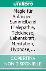 Magie für Anfänger  -  Sammelband ITelepathie, Telekinese, Lebenskraft, Meditation, Hypnose, Chakren, Mandalas .... E-book. Formato EPUB ebook di Harry Eilenstein