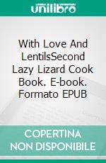 With Love And LentilsSecond Lazy Lizard Cook Book. E-book. Formato EPUB ebook