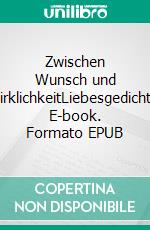 Zwischen Wunsch und WirklichkeitLiebesgedichte. E-book. Formato EPUB ebook