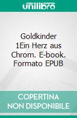 Goldkinder 1Ein Herz aus Chrom. E-book. Formato EPUB ebook