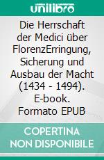 Die Herrschaft der Medici über FlorenzErringung, Sicherung und Ausbau der Macht (1434 - 1494). E-book. Formato EPUB ebook