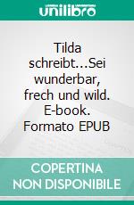 Tilda schreibt...Sei wunderbar, frech und wild. E-book. Formato EPUB ebook