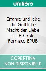 Erfahre und lebe die Göttliche Macht der Liebe .... E-book. Formato EPUB