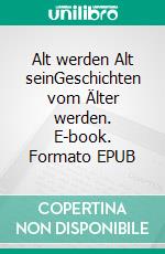 Alt werden Alt seinGeschichten vom Älter werden. E-book. Formato EPUB