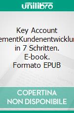 Key Account ManagementKundenentwicklungsplan in 7 Schritten. E-book. Formato EPUB ebook di Hartmut H. Biesel