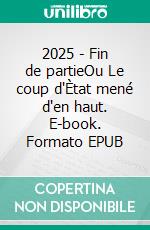 2025 - Fin de partieOu Le coup d'Ètat mené d'en haut. E-book. Formato EPUB ebook di Joachim Sonntag