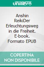 Anshin ReikiDer Erleuchtungsweg in die Freiheit. E-book. Formato EPUB ebook