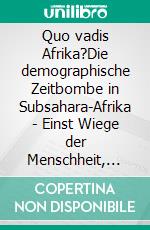 Quo vadis Afrika?Die demographische Zeitbombe in Subsahara-Afrika - Einst Wiege der Menschheit, bald deren Grab?. E-book. Formato EPUB