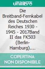 Die Breitband-Fernkabel des Deutschen Reiches 1930 - 1945 - 2017Band II das FK503  (Berlin- Hamburg). E-book. Formato EPUB ebook di Jürgen Bauch