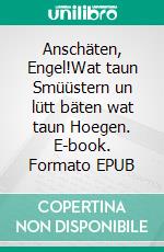 Anschäten, Engel!Wat taun Smüüstern un lütt bäten wat taun Hoegen. E-book. Formato EPUB ebook di Hanns