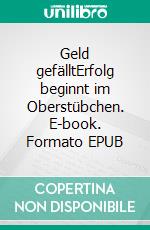 Geld gefälltErfolg beginnt im Oberstübchen. E-book. Formato EPUB ebook di Felix Anrater