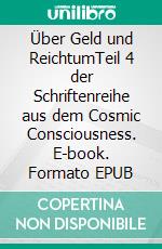 Über Geld und ReichtumTeil 4 der Schriftenreihe aus dem Cosmic Consciousness. E-book. Formato EPUB ebook