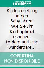 Kindererziehung in den Babyjahren: Wie Sie Ihr Kind optimal erziehen, fördern und eine wunderbare Verbindung zu ihm aufbauen. E-book. Formato EPUB ebook di Maria Sinning