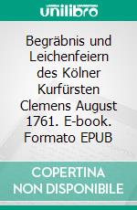 Begräbnis und Leichenfeiern des Kölner Kurfürsten Clemens August  1761. E-book. Formato EPUB ebook di Norbert Flörken