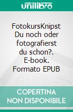 FotokursKnipst Du noch oder fotografierst du schon?. E-book. Formato EPUB ebook