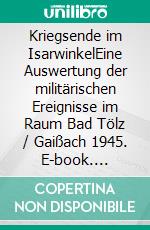 Kriegsende im IsarwinkelEine Auswertung der militärischen Ereignisse im Raum Bad Tölz / Gaißach 1945. E-book. Formato EPUB ebook di Robert J. Huber