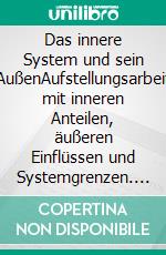 Das innere System und sein AußenAufstellungsarbeit mit inneren Anteilen, äußeren Einflüssen und Systemgrenzen. E-book. Formato EPUB ebook di Roland Scherer