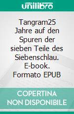 Tangram25 Jahre auf den Spuren der sieben Teile des Siebenschlau. E-book. Formato EPUB ebook di Carsten Müller